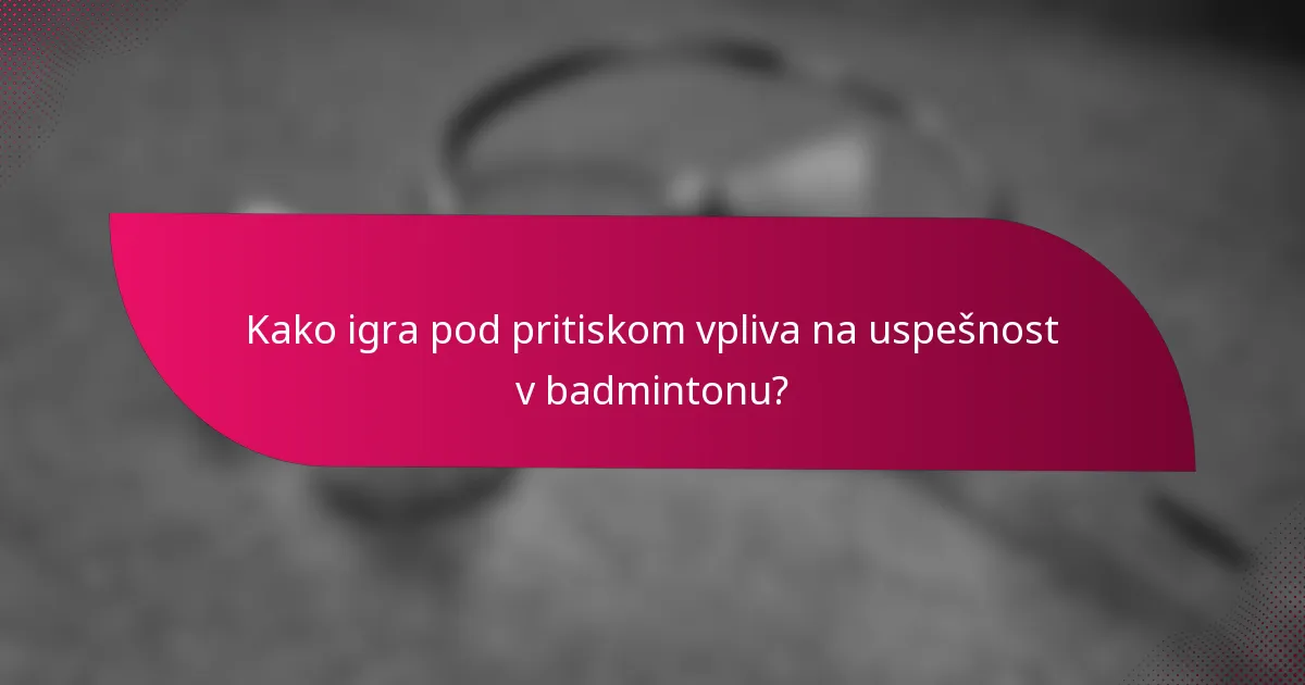 Kako igra pod pritiskom vpliva na uspešnost v badmintonu?