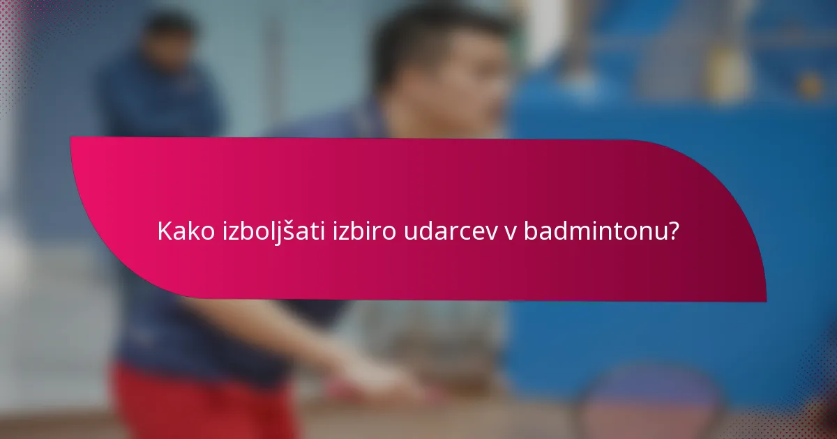 Kako izboljšati izbiro udarcev v badmintonu?