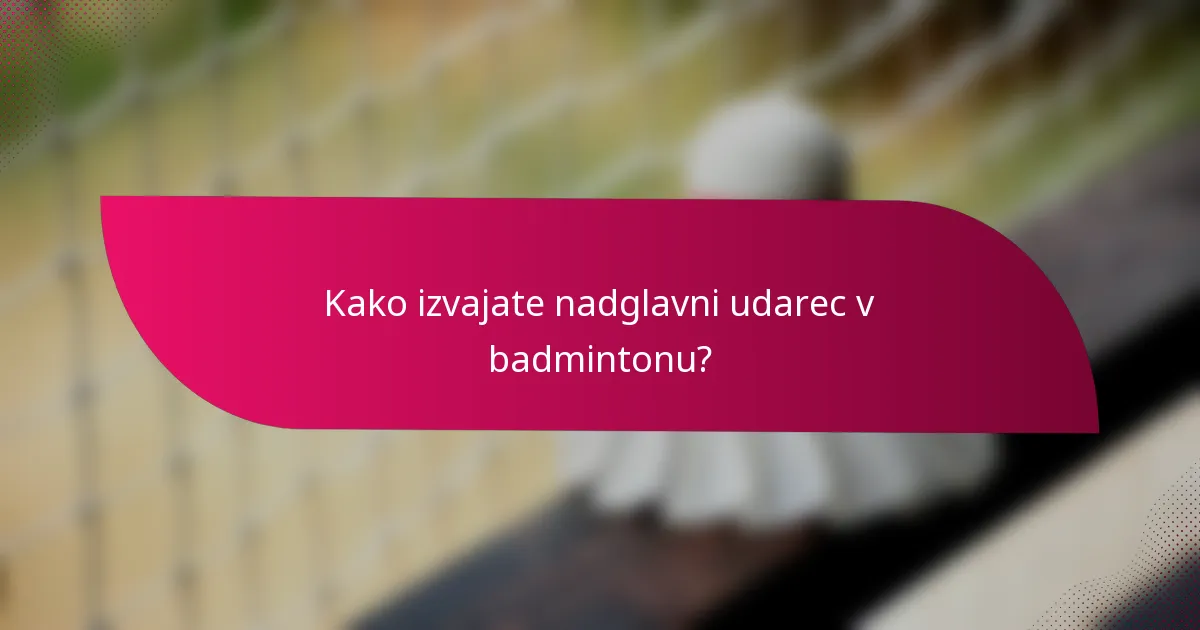 Kako izvajate nadglavni udarec v badmintonu?