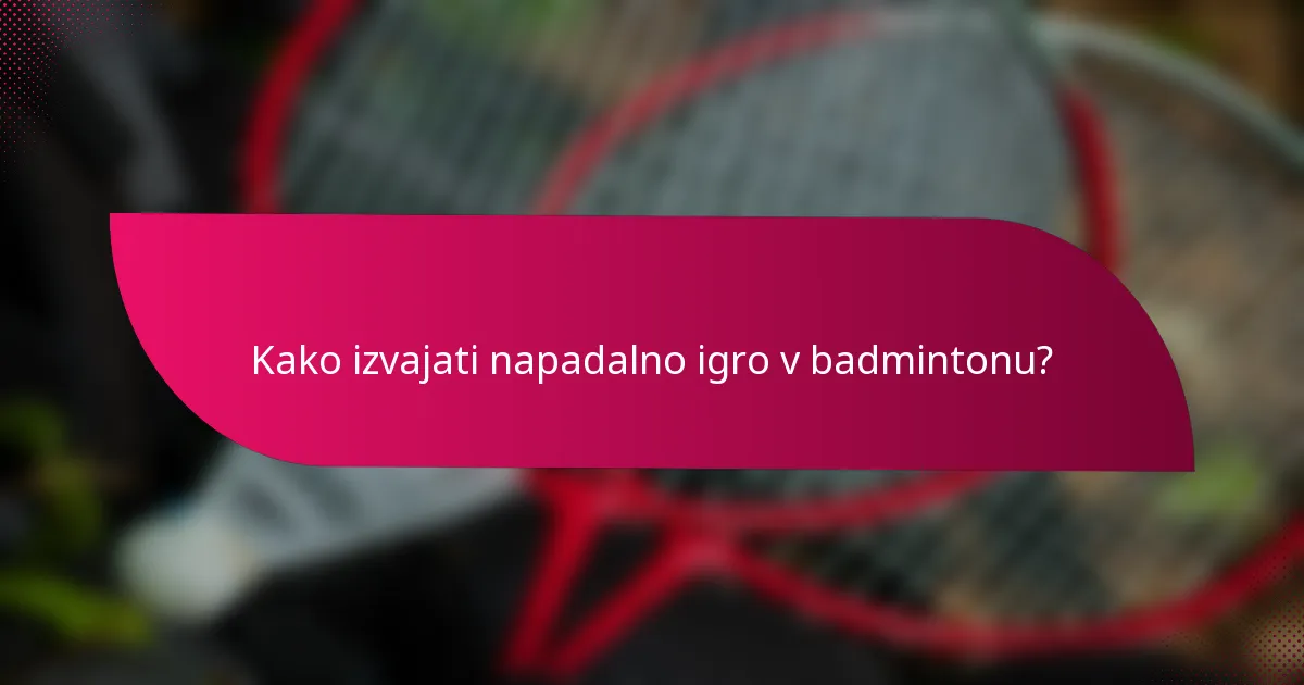 Kako izvajati napadalno igro v badmintonu?