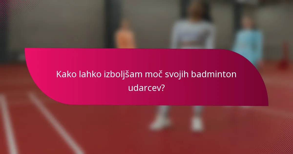 Kako lahko izboljšam moč svojih badminton udarcev?