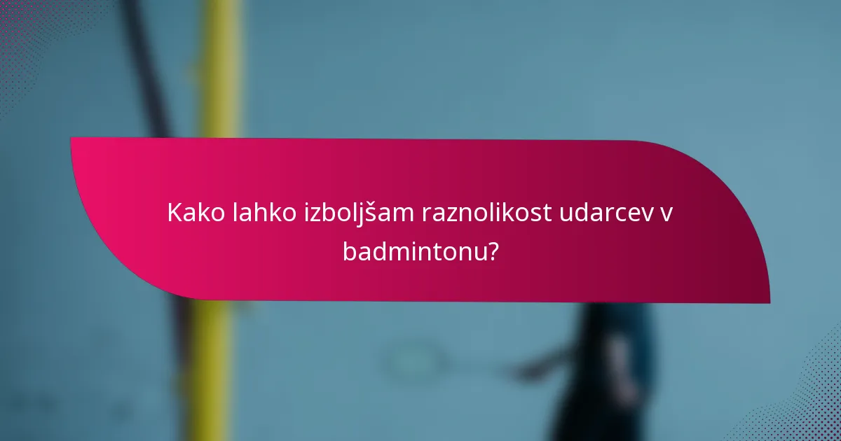 Kako lahko izboljšam raznolikost udarcev v badmintonu?