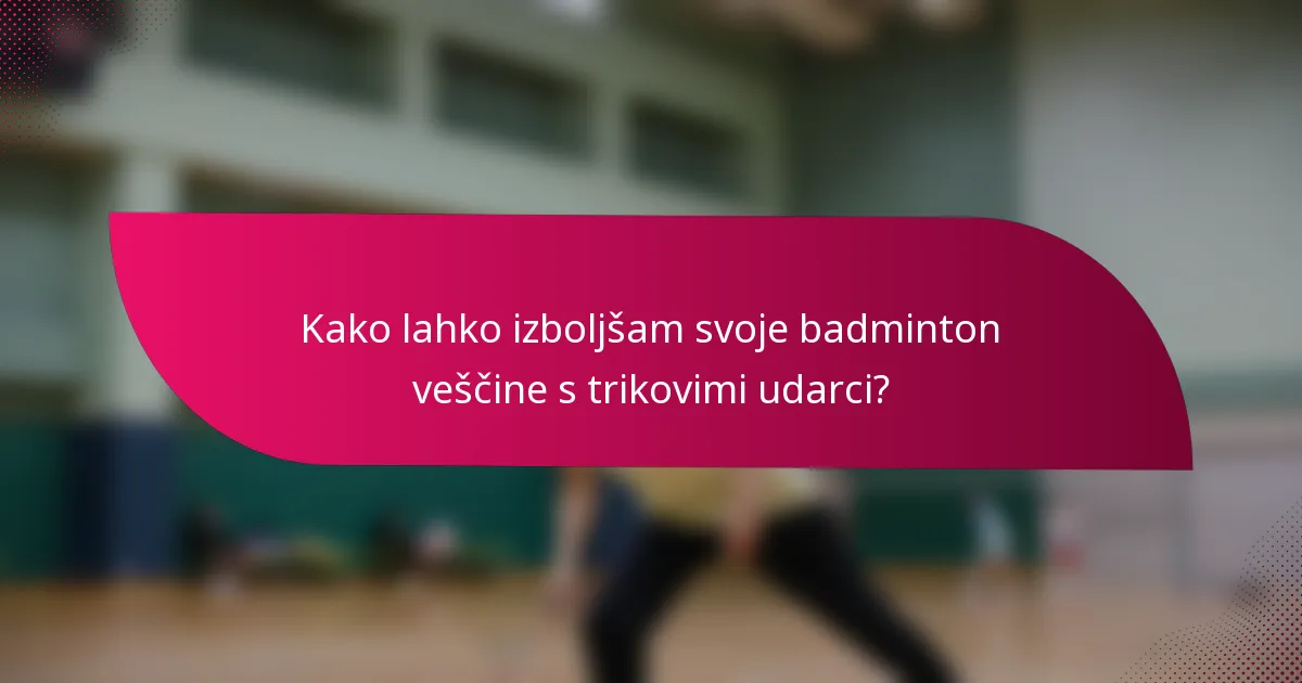 Kako lahko izboljšam svoje badminton veščine s trikovimi udarci?