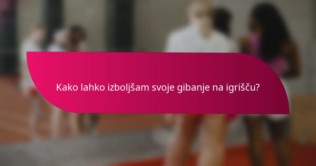 Kako lahko izboljšam svoje gibanje na igrišču?