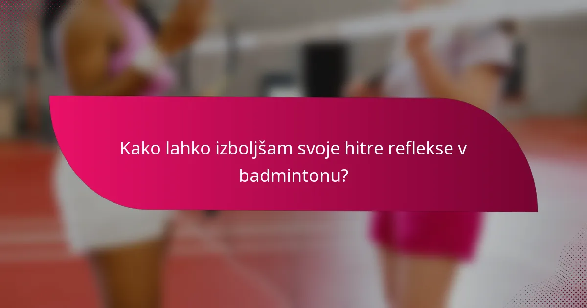 Kako lahko izboljšam svoje hitre reflekse v badmintonu?