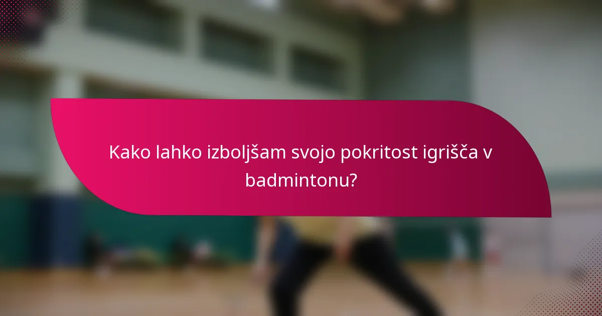 Kako lahko izboljšam svojo pokritost igrišča v badmintonu?