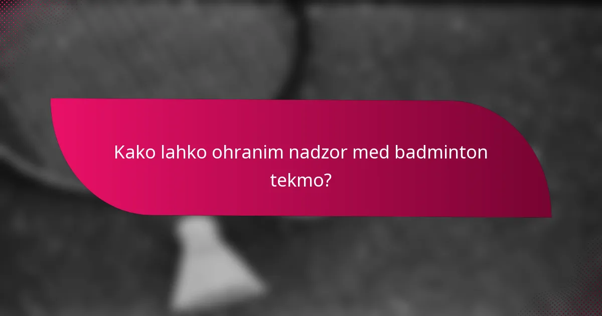 Kako lahko ohranim nadzor med badminton tekmo?