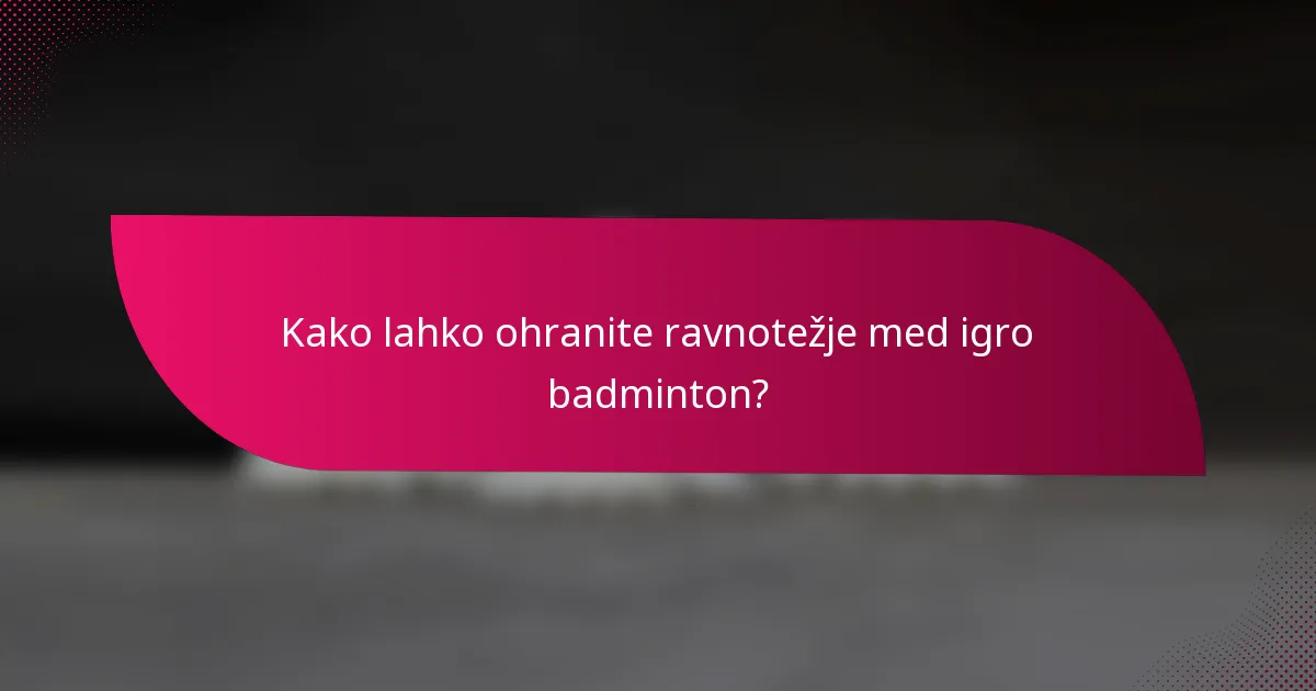 Kako lahko ohranite ravnotežje med igro badminton?