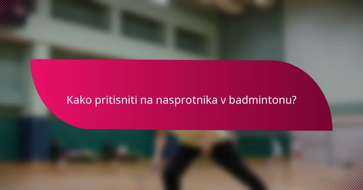 Kako pritisniti na nasprotnika v badmintonu?