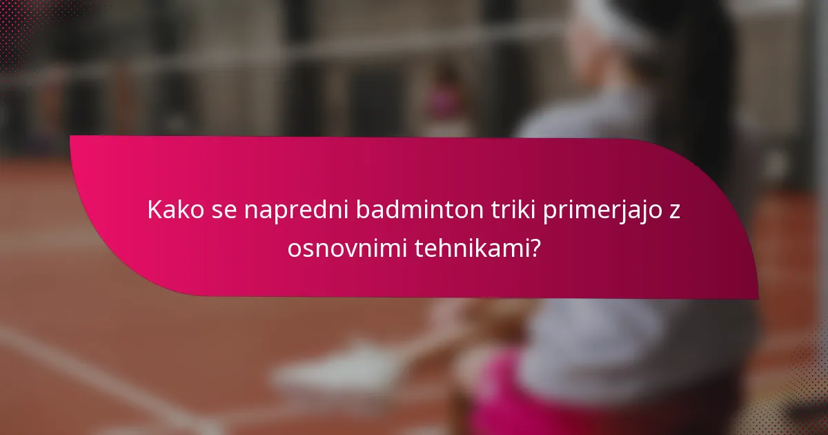 Kako se napredni badminton triki primerjajo z osnovnimi tehnikami?
