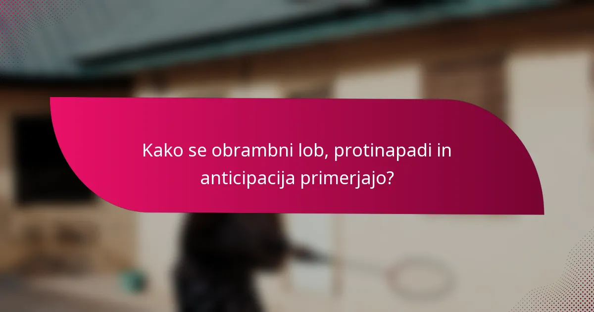 Kako se obrambni lob, protinapadi in anticipacija primerjajo?