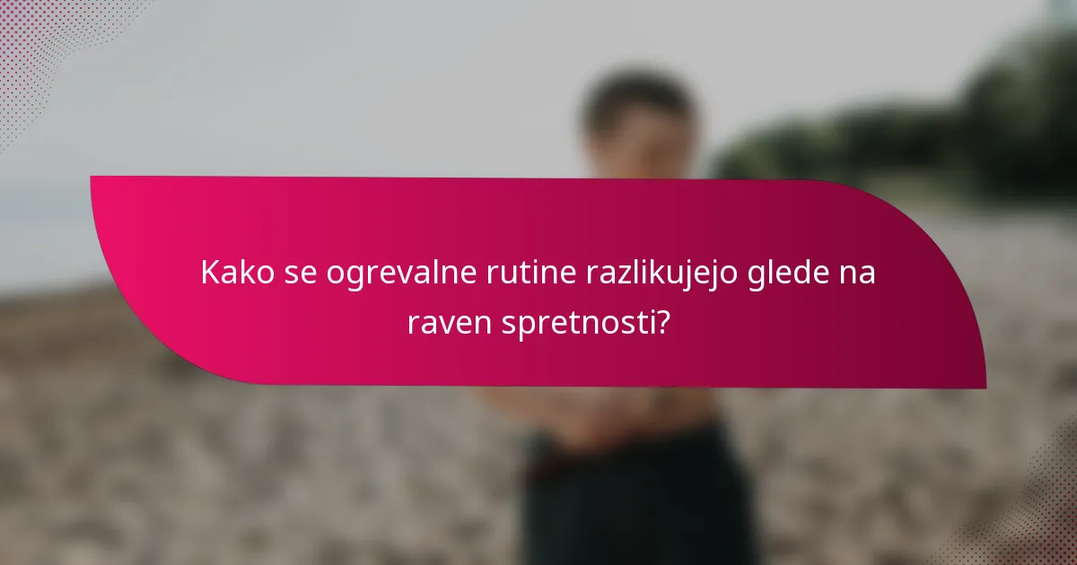 Kako se ogrevalne rutine razlikujejo glede na raven spretnosti?