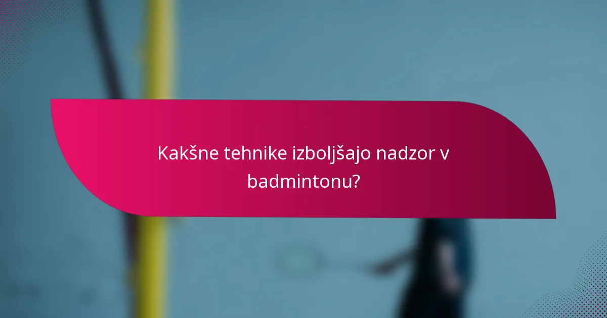 Kakšne tehnike izboljšajo nadzor v badmintonu?