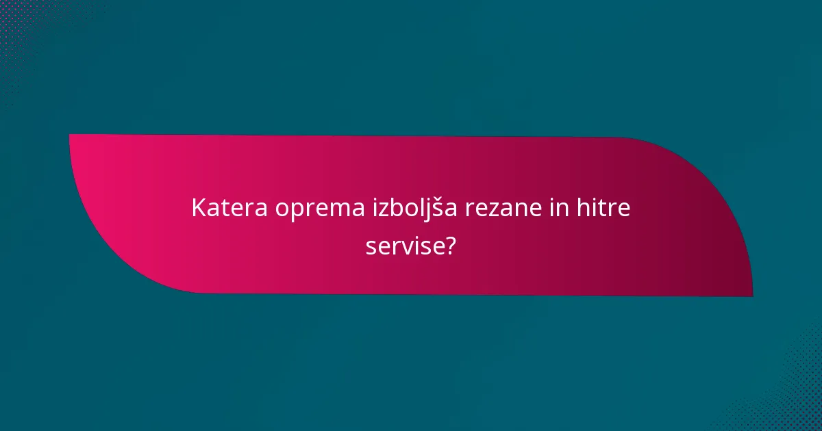 Katera oprema izboljša rezane in hitre servise?