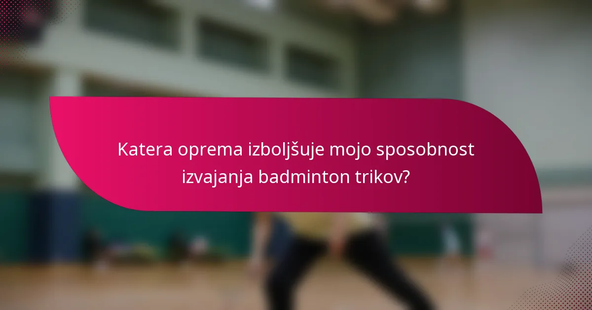 Katera oprema izboljšuje mojo sposobnost izvajanja badminton trikov?