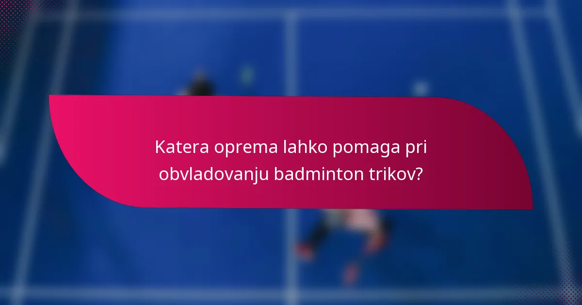 Katera oprema lahko pomaga pri obvladovanju badminton trikov?