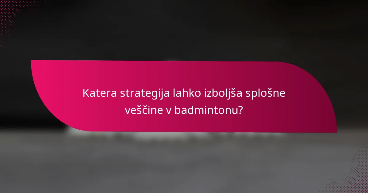 Katera strategija lahko izboljša splošne veščine v badmintonu?