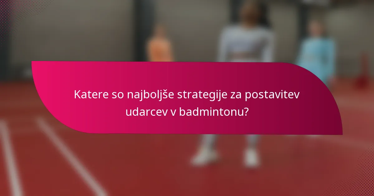 Katere so najboljše strategije za postavitev udarcev v badmintonu?