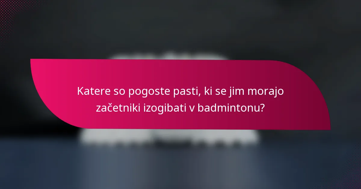 Katere so pogoste pasti, ki se jim morajo začetniki izogibati v badmintonu?