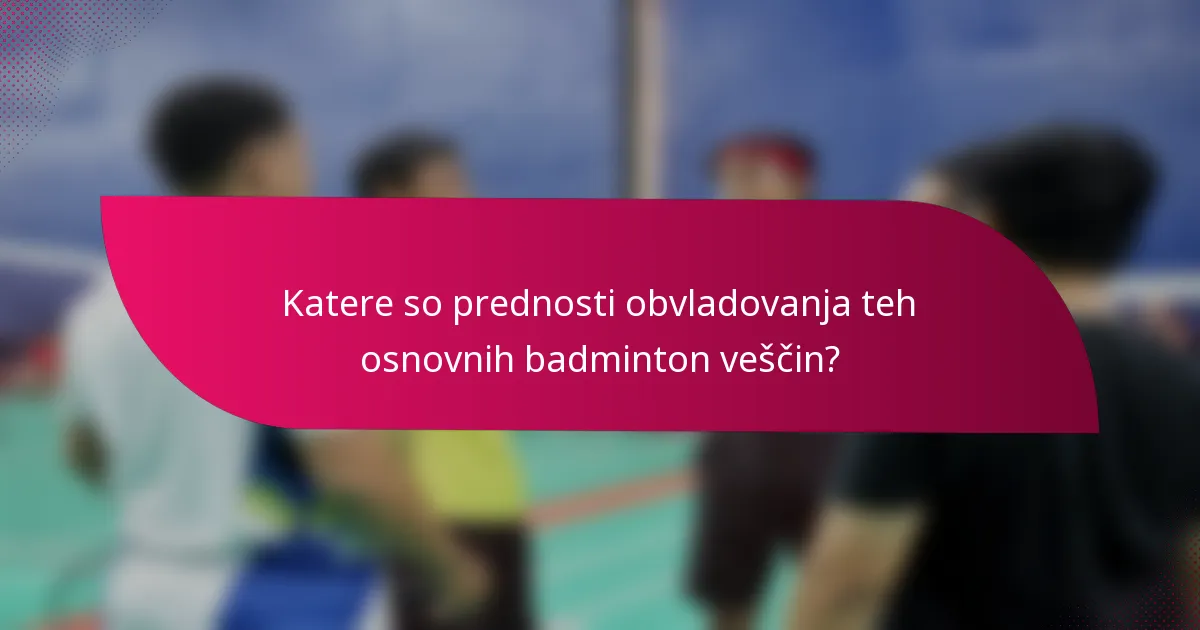 Katere so prednosti obvladovanja teh osnovnih badminton veščin?