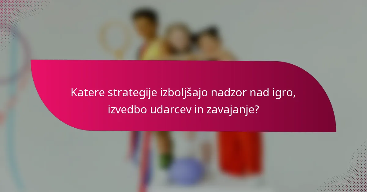 Katere strategije izboljšajo nadzor nad igro, izvedbo udarcev in zavajanje?