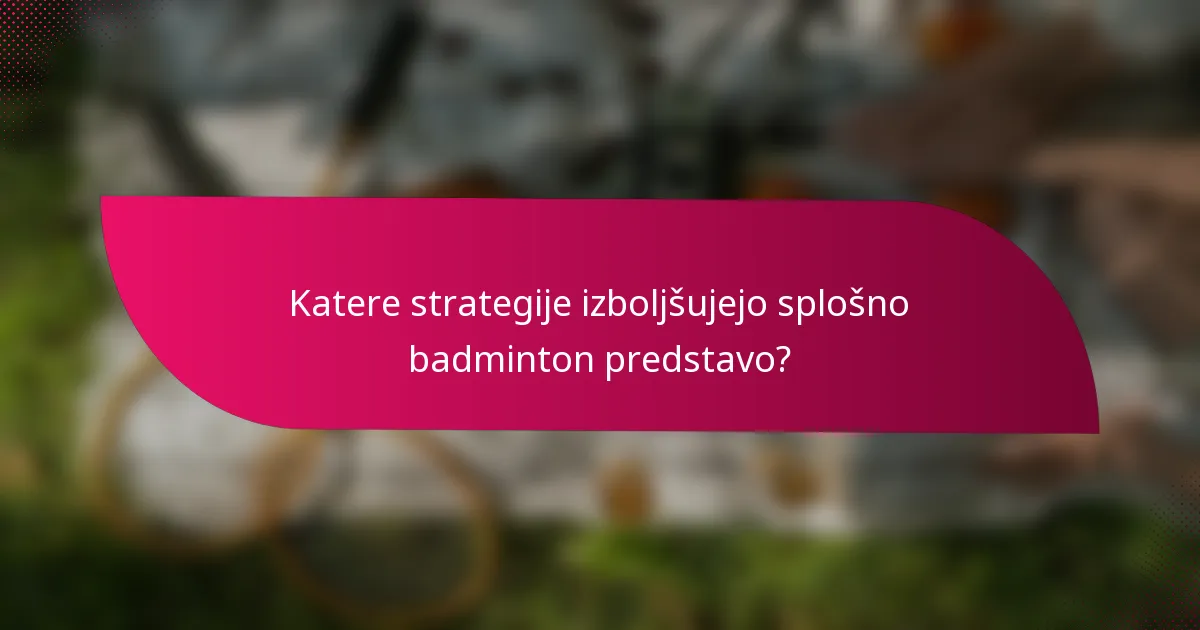Katere strategije izboljšujejo splošno badminton predstavo?