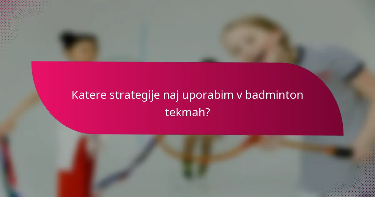 Katere strategije naj uporabim v badminton tekmah?