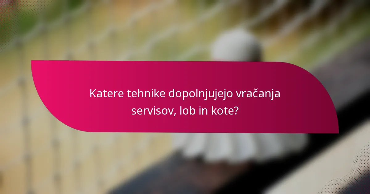 Katere tehnike dopolnjujejo vračanja servisov, lob in kote?