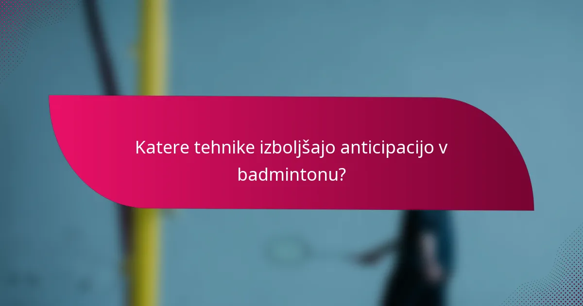 Katere tehnike izboljšajo anticipacijo v badmintonu?