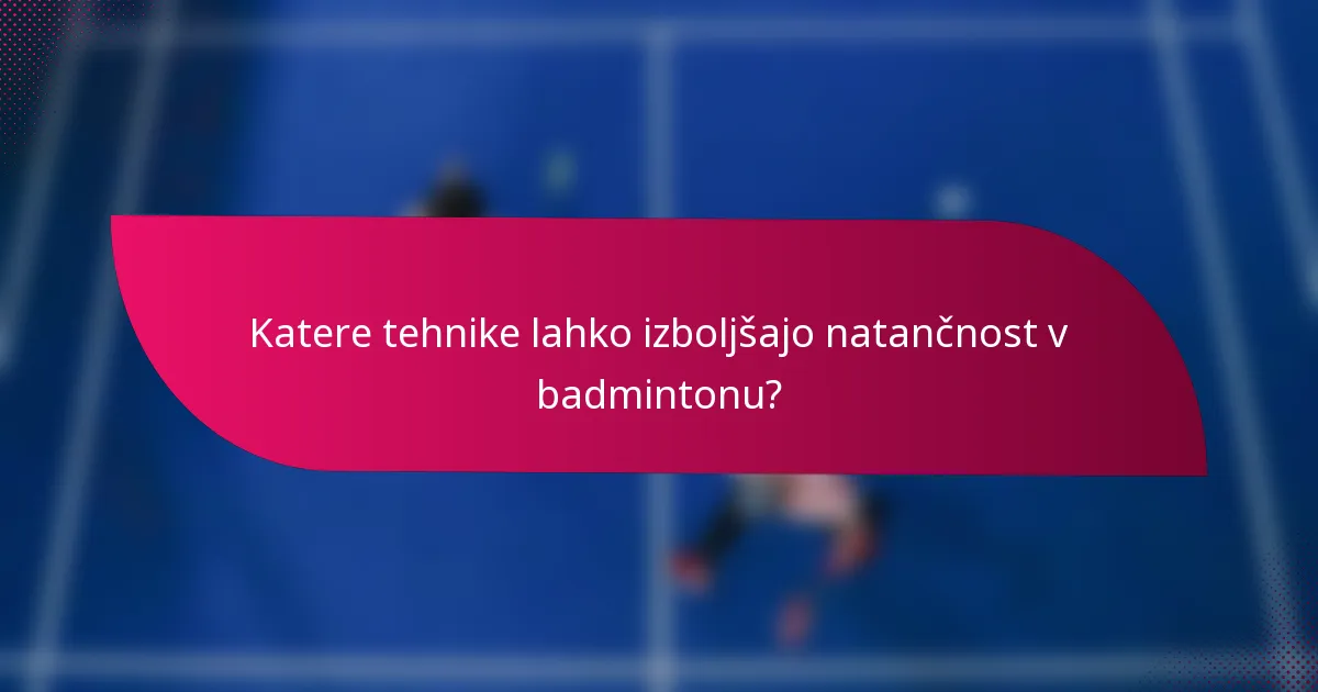 Katere tehnike lahko izboljšajo natančnost v badmintonu?