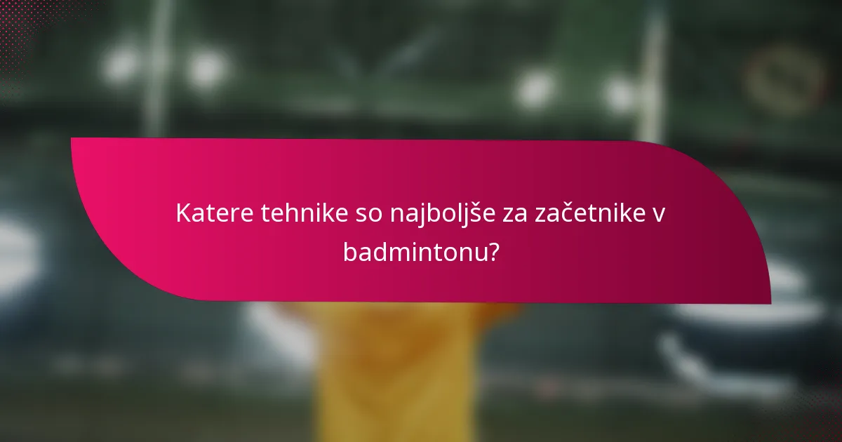 Katere tehnike so najboljše za začetnike v badmintonu?