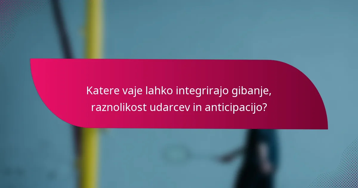 Katere vaje lahko integrirajo gibanje, raznolikost udarcev in anticipacijo?