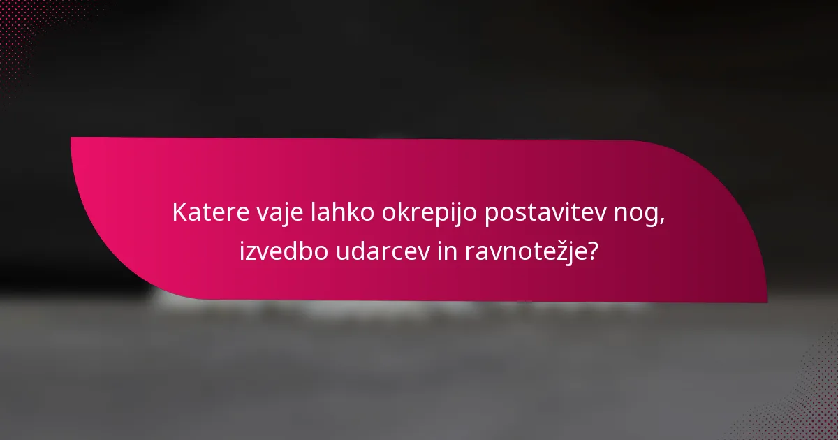 Katere vaje lahko okrepijo postavitev nog, izvedbo udarcev in ravnotežje?