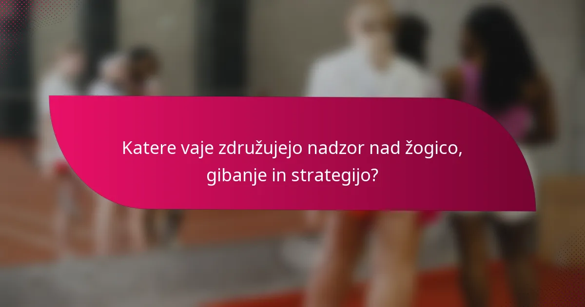 Katere vaje združujejo nadzor nad žogico, gibanje in strategijo?