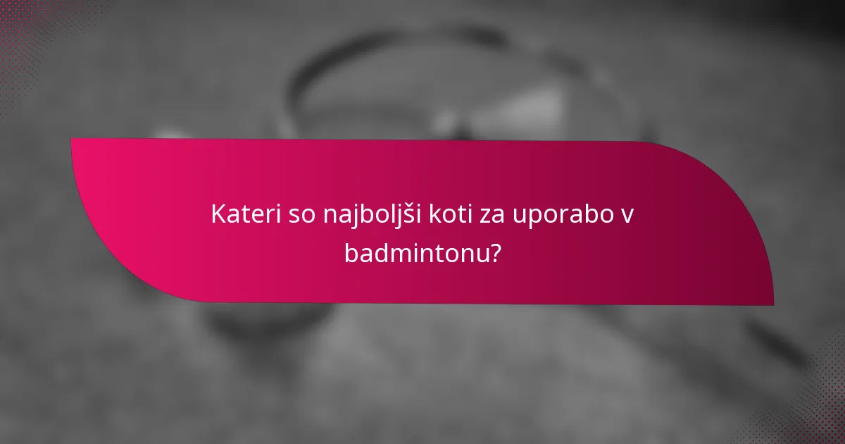 Kateri so najboljši koti za uporabo v badmintonu?
