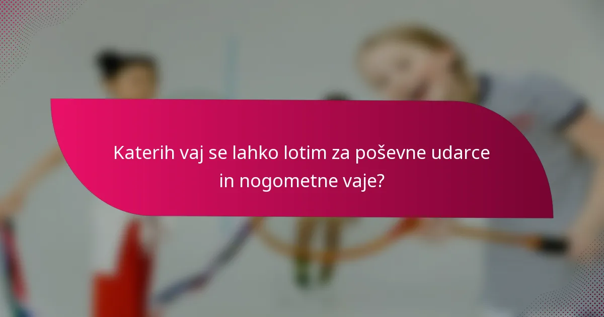Katerih vaj se lahko lotim za poševne udarce in nogometne vaje?